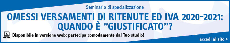 Omessi versamenti di ritenute ed Iva 2020-2021: quando è “giustificato”?