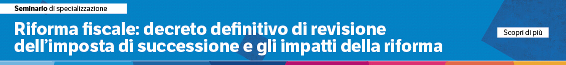 Riforma fiscale: decreto definitivo di revisione dell’imposta di successione e gli impatti della riforma