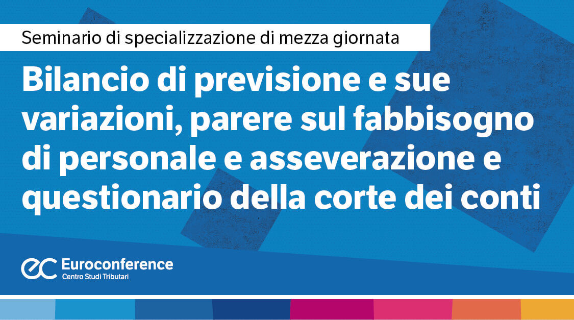 Bilancio di previsione e sue variazioni, parere sul fabbisogno di personale e asseverazione e questionario della corte dei conti